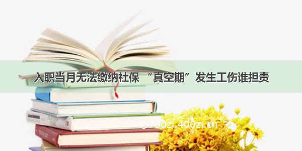 入职当月无法缴纳社保 “真空期”发生工伤谁担责