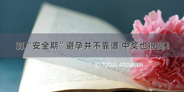 算“安全期”避孕并不靠谱 中奖也很高！