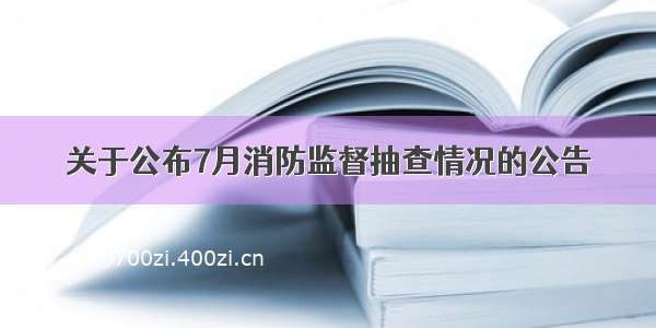 关于公布7月消防监督抽查情况的公告