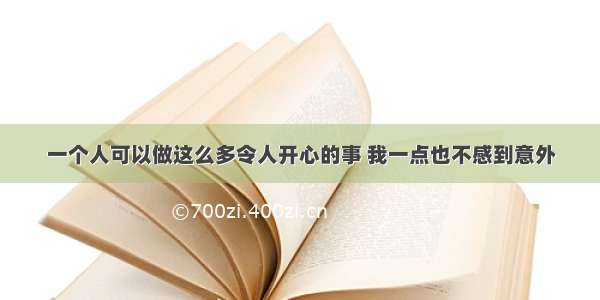 一个人可以做这么多令人开心的事 我一点也不感到意外