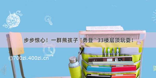 步步惊心！一群熊孩子“勇登”33楼层顶玩耍！