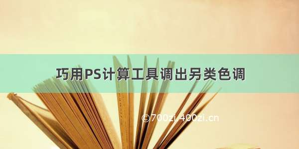 巧用PS计算工具调出另类色调