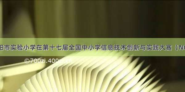 【喜报】沁阳市实验小学在第十七届全国中小学信息技术创新与实践大赛（NOC）决赛中喜