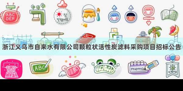 浙江义乌市自来水有限公司颗粒状活性炭滤料采购项目招标公告