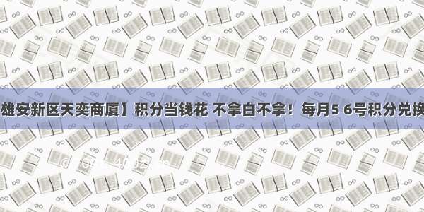 【雄安新区天奕商厦】积分当钱花 不拿白不拿！每月5 6号积分兑换喽！