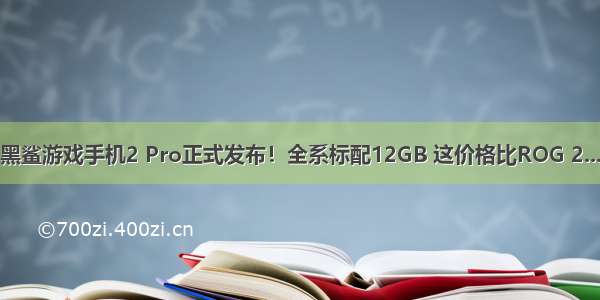 黑鲨游戏手机2 Pro正式发布！全系标配12GB 这价格比ROG 2...