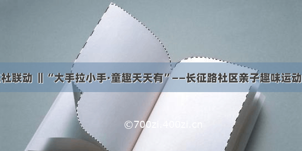 三社联动 ‖“大手拉小手·童趣天天有”——长征路社区亲子趣味运动会