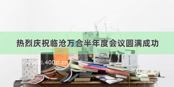 热烈庆祝临沧万合半年度会议圆满成功