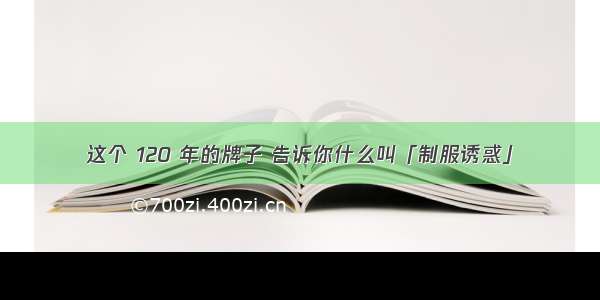 这个 120 年的牌子 告诉你什么叫「制服诱惑」