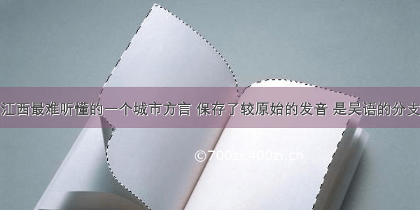 江西最难听懂的一个城市方言 保存了较原始的发音 是吴语的分支