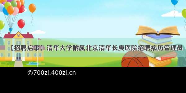 【招聘启事】清华大学附属北京清华长庚医院招聘病历管理员