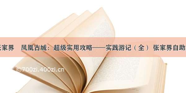 张家界❤凤凰古城：超级实用攻略——实践游记（全） 张家界自助游