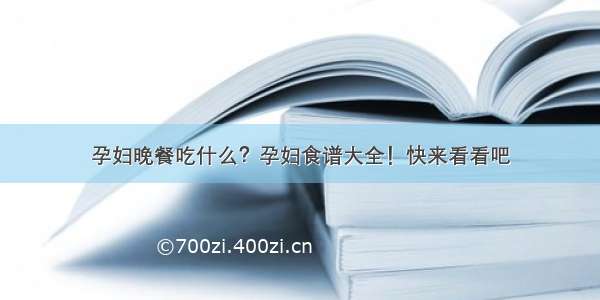 孕妇晚餐吃什么？孕妇食谱大全！快来看看吧