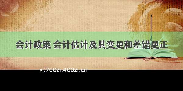 会计政策 会计估计及其变更和差错更正