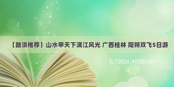 【踏浪推荐】山水甲天下漓江风光 广西桂林 阳朔双飞5日游