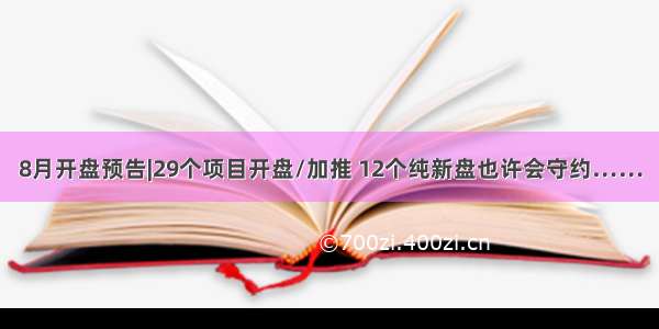 8月开盘预告|29个项目开盘/加推 12个纯新盘也许会守约……