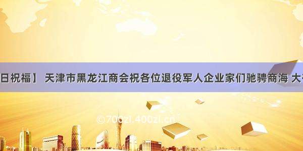 【节日祝福】 天津市黑龙江商会祝各位退役军人企业家们驰骋商海 大有作为