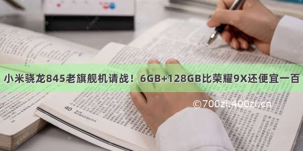 小米骁龙845老旗舰机请战！6GB+128GB比荣耀9X还便宜一百