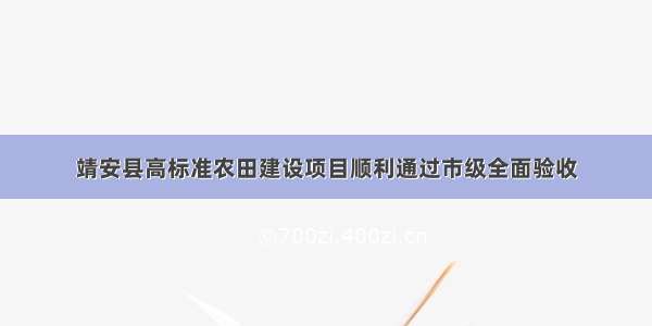 靖安县高标准农田建设项目顺利通过市级全面验收