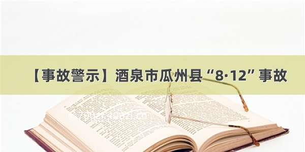 【事故警示】酒泉市瓜州县“8·12”事故