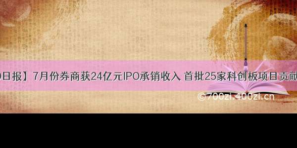 【IPO日报】7月份券商获24亿元IPO承销收入 首批25家科创板项目贡献达8成