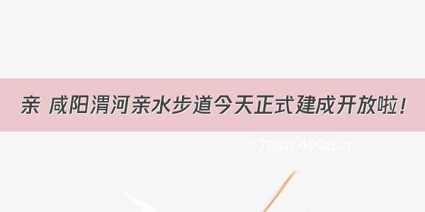 亲 咸阳渭河亲水步道今天正式建成开放啦！