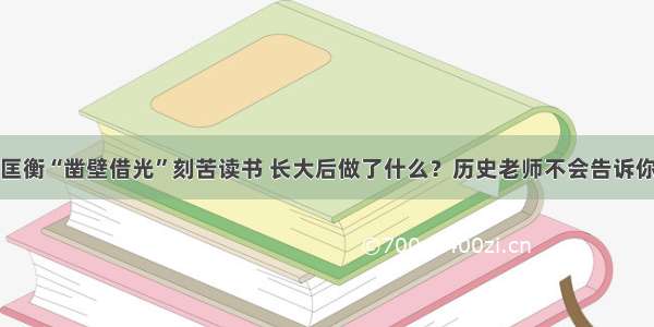 匡衡“凿壁借光”刻苦读书 长大后做了什么？历史老师不会告诉你