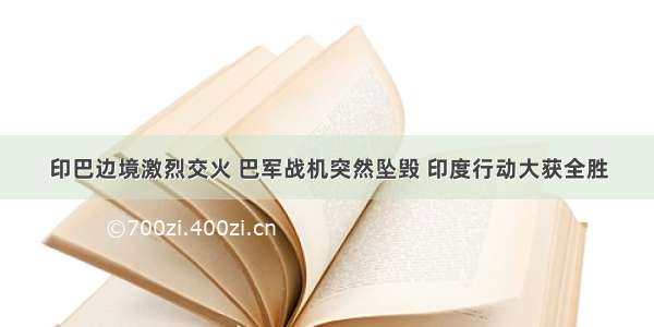 印巴边境激烈交火 巴军战机突然坠毁 印度行动大获全胜