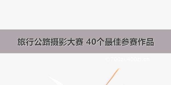 旅行公路摄影大赛 40个最佳参赛作品