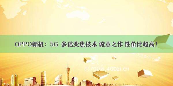 OPPO新机：5G＋多倍变焦技术 诚意之作 性价比超高！