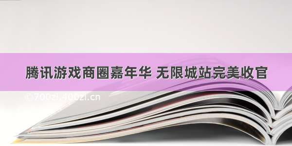 腾讯游戏商圈嘉年华 无限城站完美收官