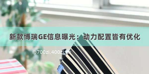 新款博瑞GE信息曝光：动力配置皆有优化