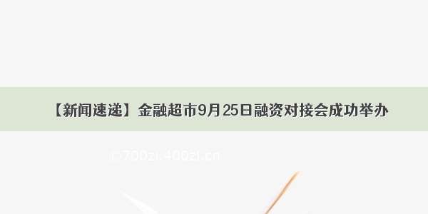 【新闻速递】金融超市9月25日融资对接会成功举办