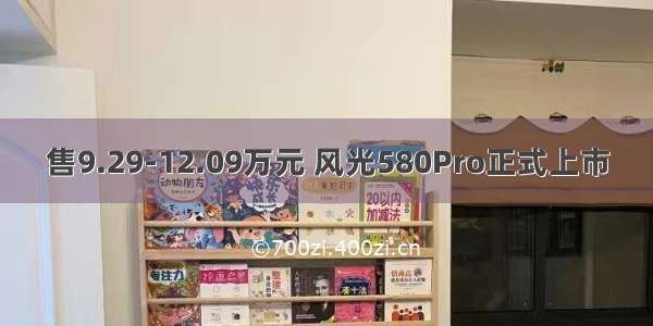 售9.29-12.09万元 风光580Pro正式上市