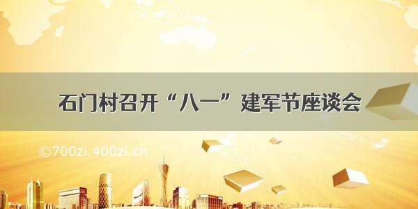 石门村召开“八一”建军节座谈会