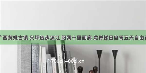 广西黄姚古镇 兴坪徒步漓江 阳朔十里画廊 龙脊梯田自驾五天自由行