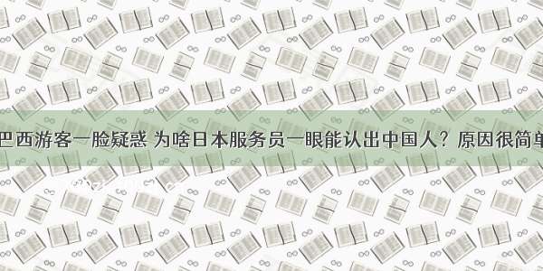 巴西游客一脸疑惑 为啥日本服务员一眼能认出中国人？原因很简单