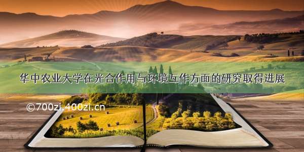华中农业大学在光合作用与环境互作方面的研究取得进展