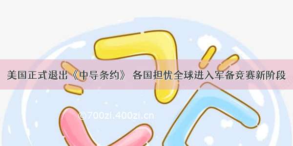 美国正式退出《中导条约》 各国担忧全球进入军备竞赛新阶段