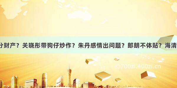 刘恺威杨幂分财产？关晓彤带狗仔炒作？朱丹感情出问题？郎朗不体贴？海清事业遇瓶颈？