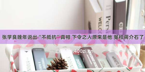 张学良晚年说出“不抵抗”真相 下令之人原来是他 冤枉蒋介石了