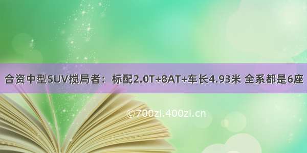 合资中型SUV搅局者：标配2.0T+8AT+车长4.93米 全系都是6座