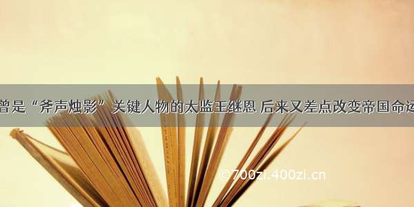 曾是“斧声烛影”关键人物的太监王继恩 后来又差点改变帝国命运