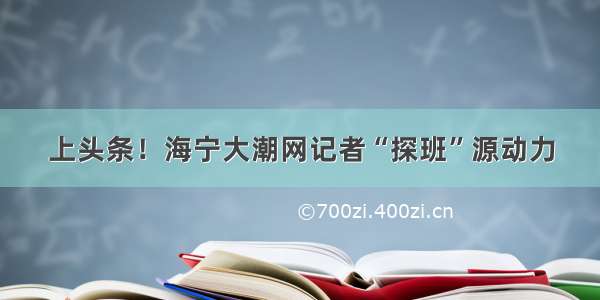 上头条！海宁大潮网记者“探班”源动力