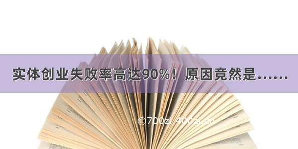 实体创业失败率高达90%！原因竟然是……