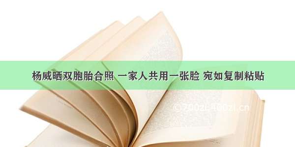 杨威晒双胞胎合照 一家人共用一张脸 宛如复制粘贴