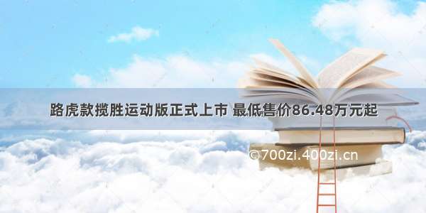 路虎款揽胜运动版正式上市 最低售价86.48万元起