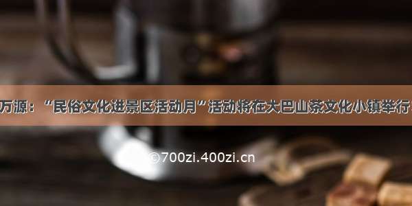 万源：“民俗文化进景区活动月”活动将在大巴山茶文化小镇举行！