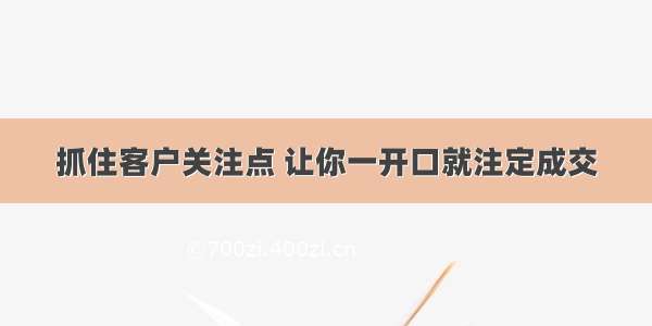 抓住客户关注点 让你一开口就注定成交