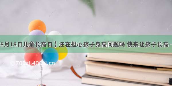 【8月18日儿童长高日】还在担心孩子身高问题吗 快来让孩子长高一夏